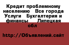 Кредит проблемному населению - Все города Услуги » Бухгалтерия и финансы   . Липецкая обл.